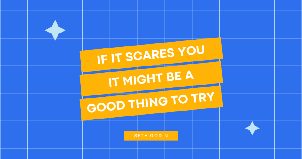 "If it scares you, it might be a good thing to try." - Seth Godin